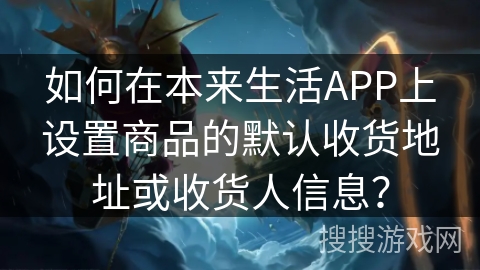 如何在本来生活APP上设置商品的默认收货地址或收货人信息？
