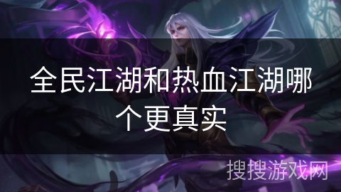 全民江湖和热血江湖哪个更真实