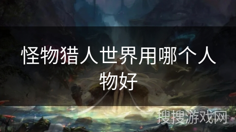 怪物猎人世界用哪个人物好
