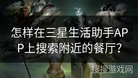 怎样在三星生活助手APP上搜索附近的餐厅？
