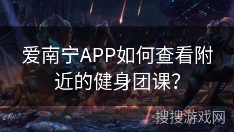 爱南宁APP如何查看附近的健身团课？
