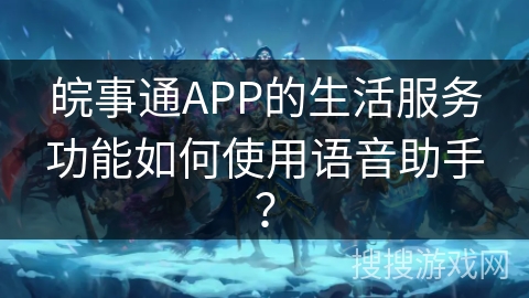 皖事通APP的生活服务功能如何使用语音助手？