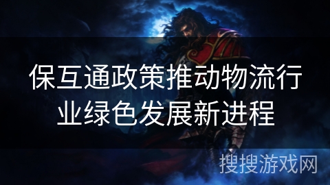 保互通政策推动物流行业绿色发展新进程