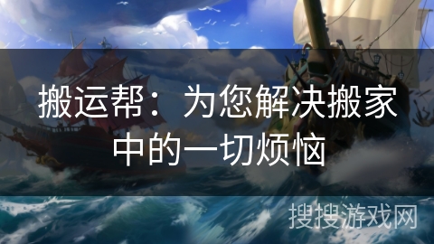 搬运帮：为您解决搬家中的一切烦恼