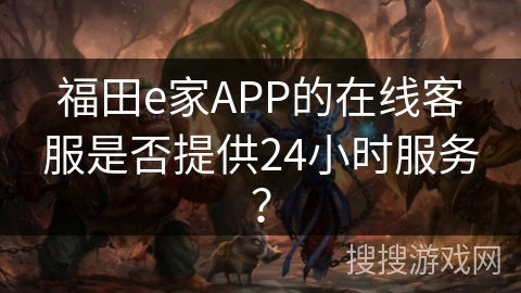 福田e家APP的在线客服是否提供24小时服务？