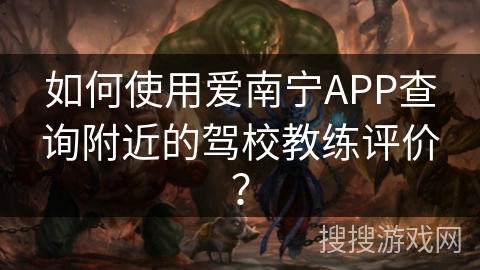 如何使用爱南宁APP查询附近的驾校教练评价？