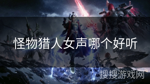 怪物猎人女声哪个好听
