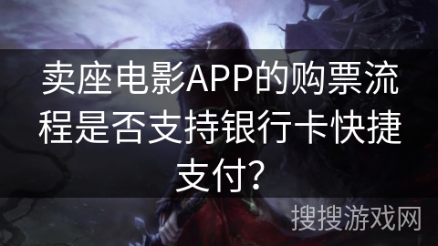 卖座电影APP的购票流程是否支持银行卡快捷支付？
