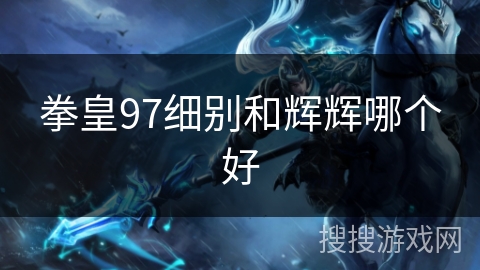 拳皇97细别和辉辉哪个好