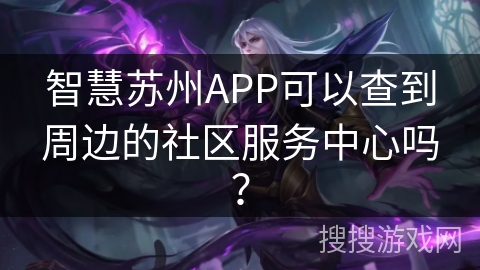 智慧苏州APP可以查到周边的社区服务中心吗？