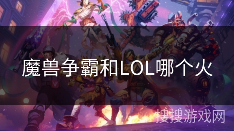 魔兽争霸和LOL哪个火