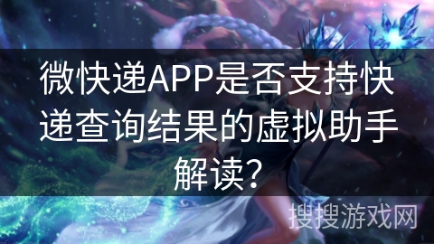 微快递APP是否支持快递查询结果的虚拟助手解读？