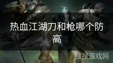 热血江湖刀和枪哪个防高
