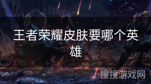 王者荣耀皮肤要哪个英雄