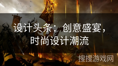 设计头条：创意盛宴，时尚设计潮流