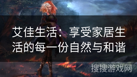 艾佳生活：享受家居生活的每一份自然与和谐