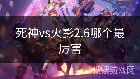 死神vs火影2.6哪个最厉害