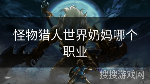怪物猎人世界奶妈哪个职业