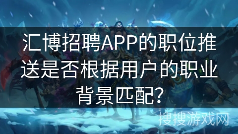 汇博招聘APP的职位推送是否根据用户的职业背景匹配？