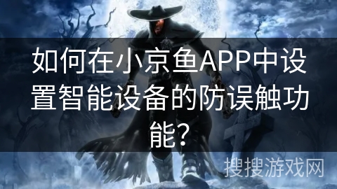 如何在小京鱼APP中设置智能设备的防误触功能？