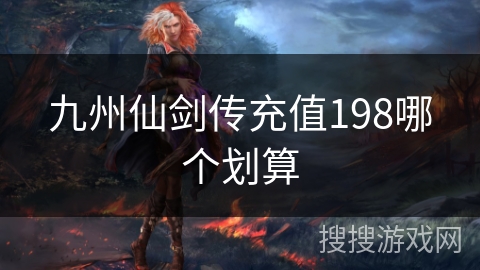 九州仙剑传充值198哪个划算