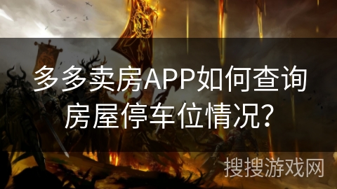 多多卖房APP如何查询房屋停车位情况？