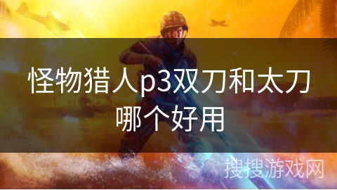 怪物猎人p3双刀和太刀哪个好用