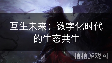 互生未来:数字化时代的生态共生 互生未来:数字化时代的生态共生