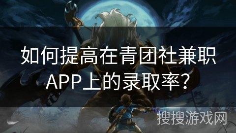 如何提高在青团社兼职APP上的录取率？