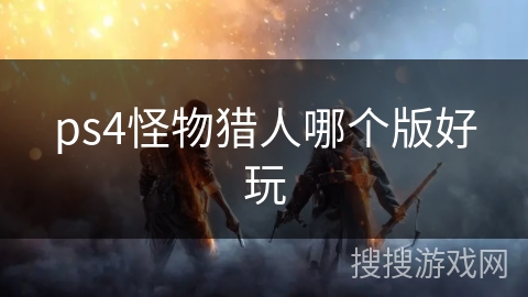ps4怪物猎人哪个版好玩