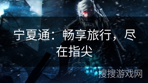 宁夏通：畅享旅行，尽在指尖