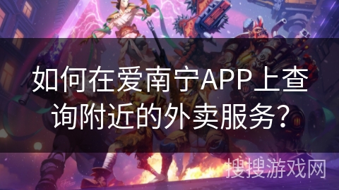如何在爱南宁APP上查询附近的外卖服务？