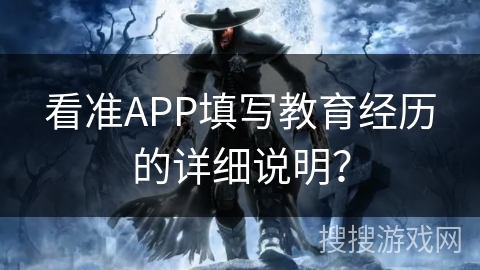 看准APP填写教育经历的详细说明? 看准APP填写教育经历的详细说明?