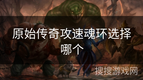 原始传奇攻速魂环选择哪个