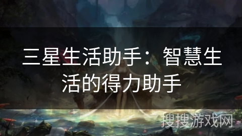 三星生活助手:智慧生活的得力助手 三星生活助手:智慧生活的得力助手