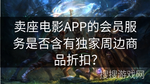 卖座电影APP的会员服务是否含有独家周边商品折扣？