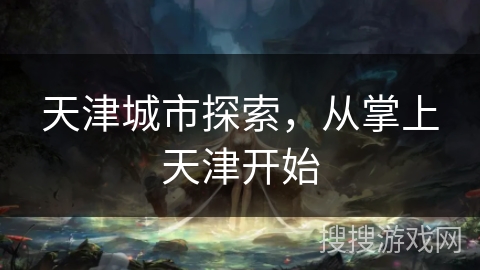 天津城市探索，从掌上天津开始