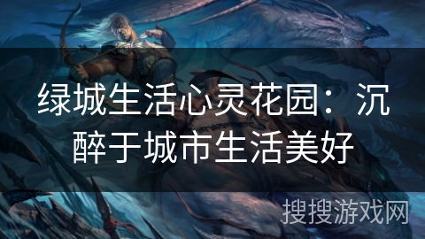绿城生活心灵花园:沉醉于城市生活美好 绿城生活心灵花园:沉醉于城市生活美好