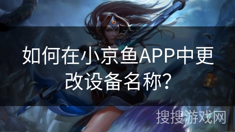如何在小京鱼APP中更改设备名称? 如何在小京鱼APP中更改设备名称?