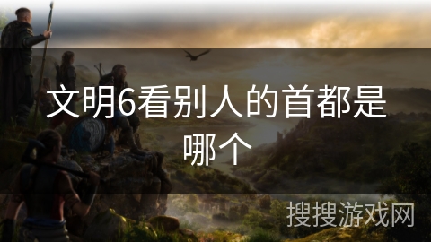 文明6看别人的首都是哪个