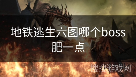 地铁逃生六图哪个boss肥一点 地铁逃生六图哪个boss肥一点