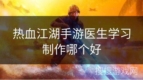 热血江湖手游医生学习制作哪个好
