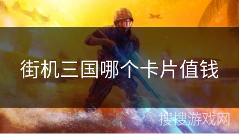 街机三国哪个卡片值钱
