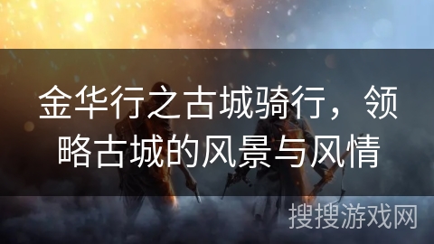 金华行之古城骑行,领略古城的风景与风情 金华行之古城骑行,领略古城的风景与风情