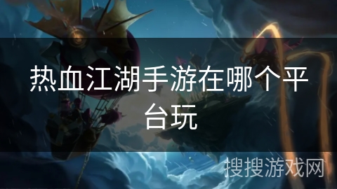 热血江湖手游在哪个平台玩