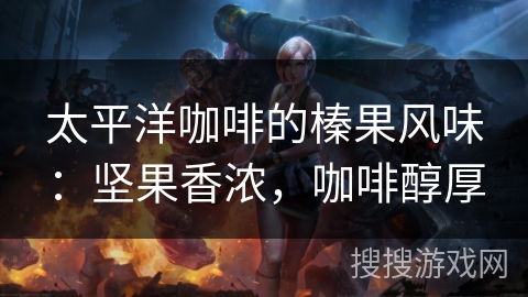 太平洋咖啡的榛果风味:坚果香浓,咖啡醇厚 太平洋咖啡的榛果风味:坚果香浓,咖啡醇厚