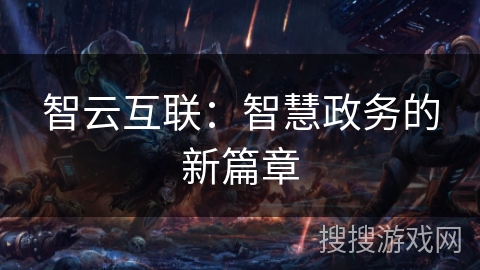 智云互联：智慧政务的新篇章