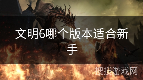 文明6哪个版本适合新手