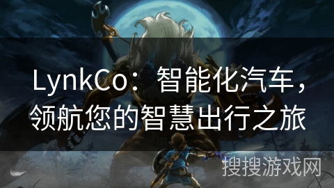 LynkCo：智能化汽车，领航您的智慧出行之旅