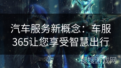汽车服务新概念：车服365让您享受智慧出行